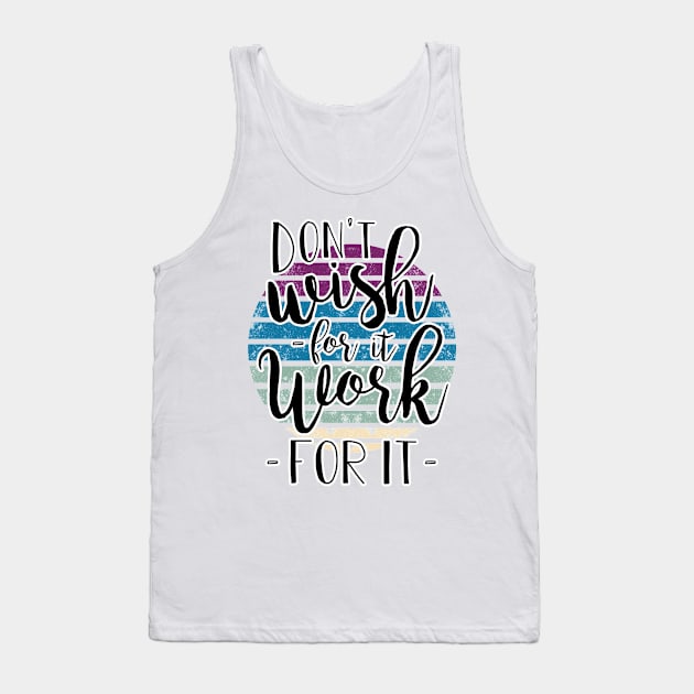 Don't wish for it - work for it !! Tank Top by BE MY GUEST MARKETING LLC